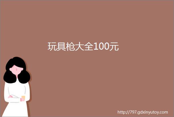 玩具枪大全100元