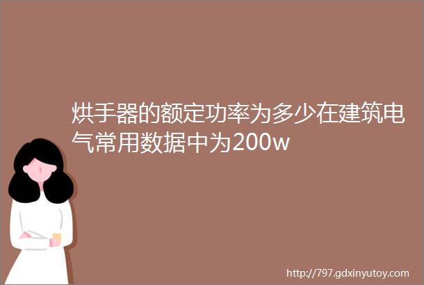 烘手器的额定功率为多少在建筑电气常用数据中为200w