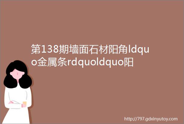 第138期墙面石材阳角ldquo金属条rdquoldquo阳角线rdquo收口工艺标准施工图