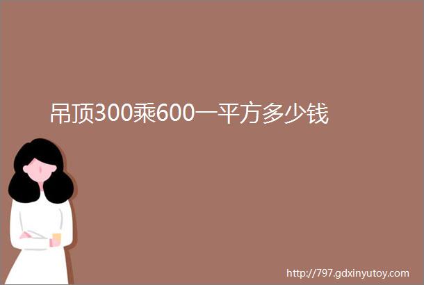 吊顶300乘600一平方多少钱