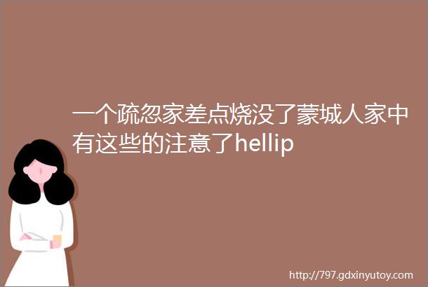 一个疏忽家差点烧没了蒙城人家中有这些的注意了hellip