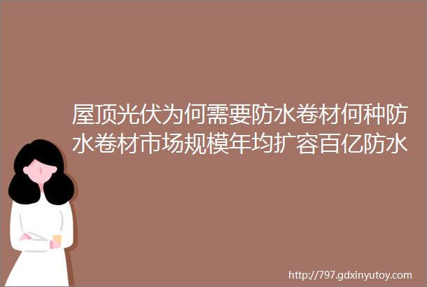 屋顶光伏为何需要防水卷材何种防水卷材市场规模年均扩容百亿防水龙头企业积极布局BIPV