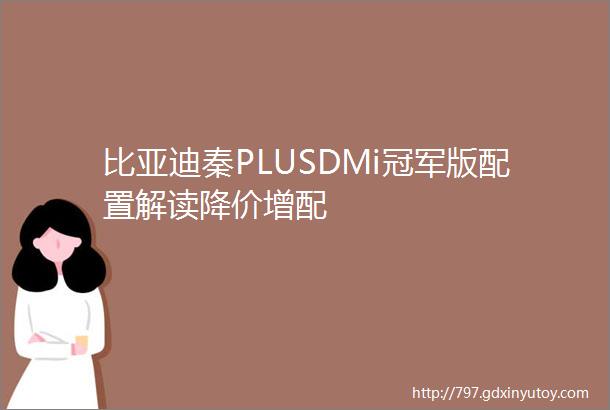 比亚迪秦PLUSDMi冠军版配置解读降价增配