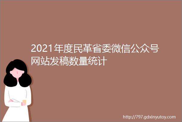 2021年度民革省委微信公众号网站发稿数量统计