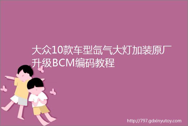 大众10款车型氙气大灯加装原厂升级BCM编码教程