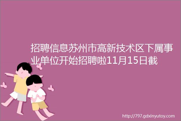 招聘信息苏州市高新技术区下属事业单位开始招聘啦11月15日截止