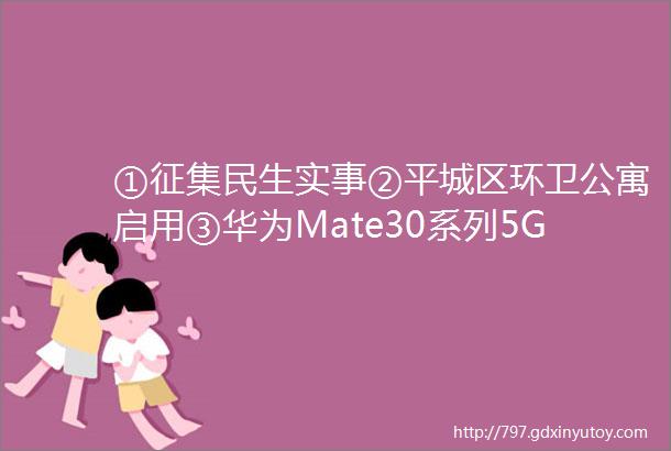 ①征集民生实事②平城区环卫公寓启用③华为Mate30系列5G版即将在北方电器开售④山西将组建省级航空救援队伍