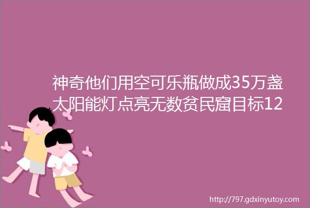 神奇他们用空可乐瓶做成35万盏太阳能灯点亮无数贫民窟目标12亿无电可用的人们