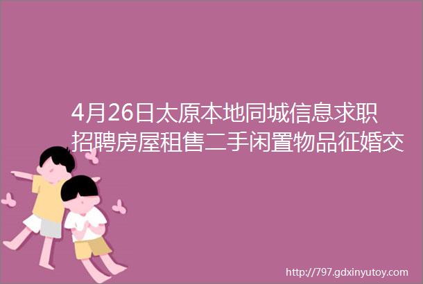 4月26日太原本地同城信息求职招聘房屋租售二手闲置物品征婚交友larr点击查看