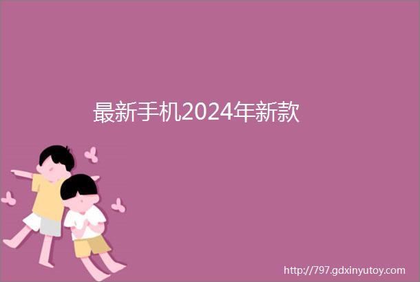 最新手机2024年新款