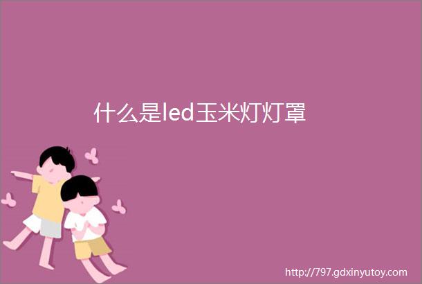 什么是led玉米灯灯罩