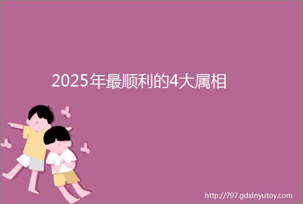 2025年最顺利的4大属相