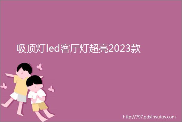 吸顶灯led客厅灯超亮2023款