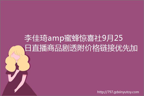 李佳琦amp蜜蜂惊喜社9月25日直播商品剧透附价格链接优先加购不用蹲直播抢先下单不怕抢不到