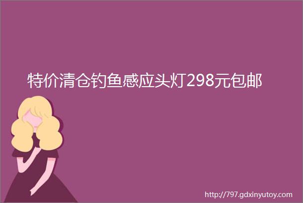 特价清仓钓鱼感应头灯298元包邮