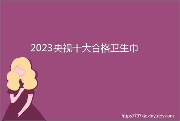 2023央视十大合格卫生巾