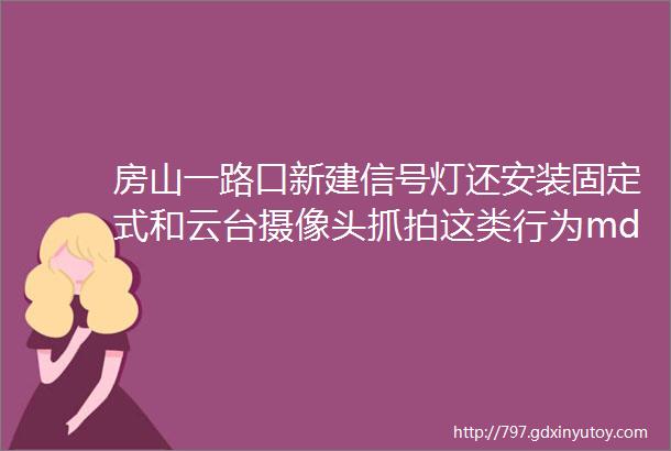 房山一路口新建信号灯还安装固定式和云台摄像头抓拍这类行为mdashmdash