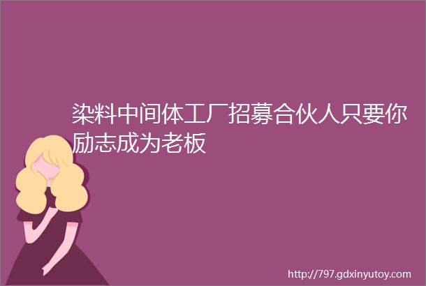 染料中间体工厂招募合伙人只要你励志成为老板