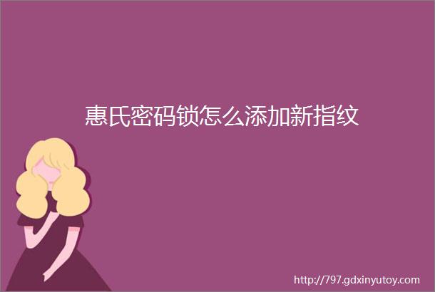 惠氏密码锁怎么添加新指纹