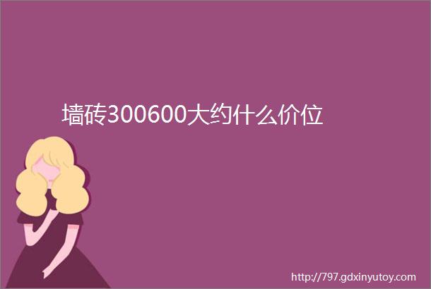 墙砖300600大约什么价位