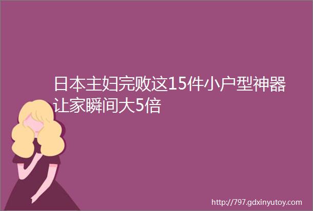 日本主妇完败这15件小户型神器让家瞬间大5倍