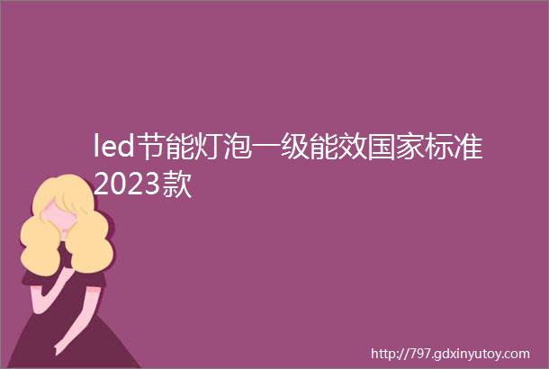 led节能灯泡一级能效国家标准2023款