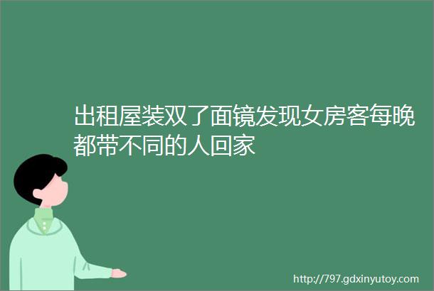 出租屋装双了面镜发现女房客每晚都带不同的人回家