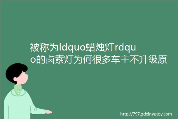 被称为ldquo蜡烛灯rdquo的卤素灯为何很多车主不升级原因全大实话