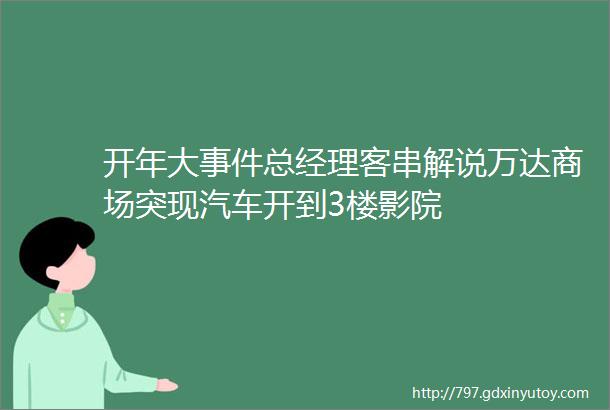 开年大事件总经理客串解说万达商场突现汽车开到3楼影院