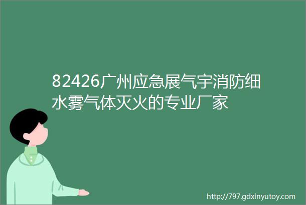 82426广州应急展气宇消防细水雾气体灭火的专业厂家