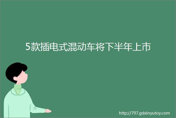 5款插电式混动车将下半年上市