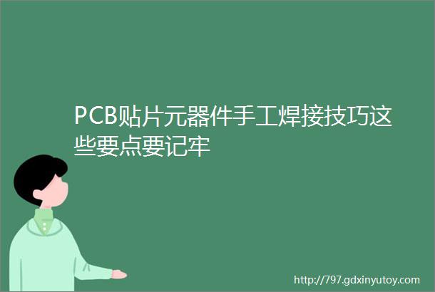 PCB贴片元器件手工焊接技巧这些要点要记牢