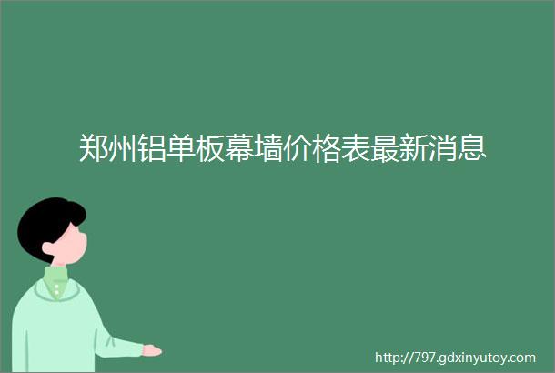 郑州铝单板幕墙价格表最新消息