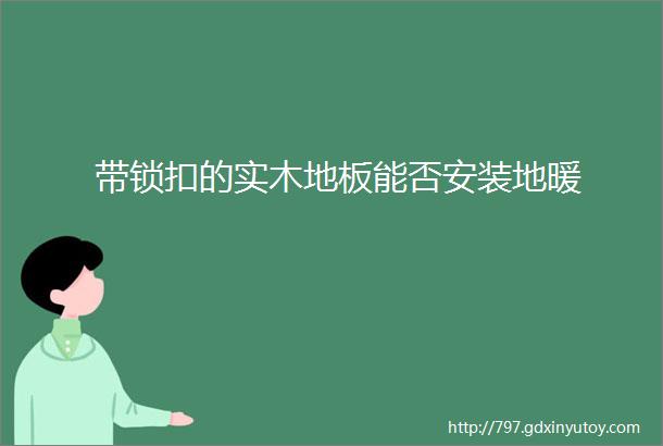 带锁扣的实木地板能否安装地暖