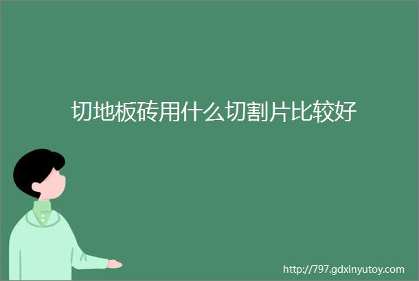 切地板砖用什么切割片比较好