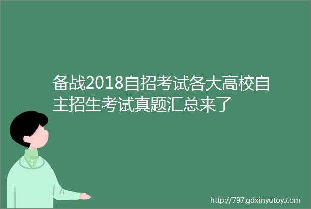 备战2018自招考试各大高校自主招生考试真题汇总来了