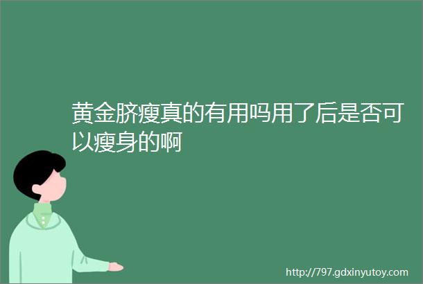 黄金脐瘦真的有用吗用了后是否可以瘦身的啊