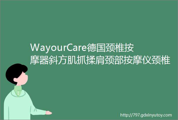 WayourCare德国颈椎按摩器斜方肌抓揉肩颈部按摩仪颈椎按摩披肩无线续航脖子腰背按摩枕头肩颈抓揉按摩器礼盒装