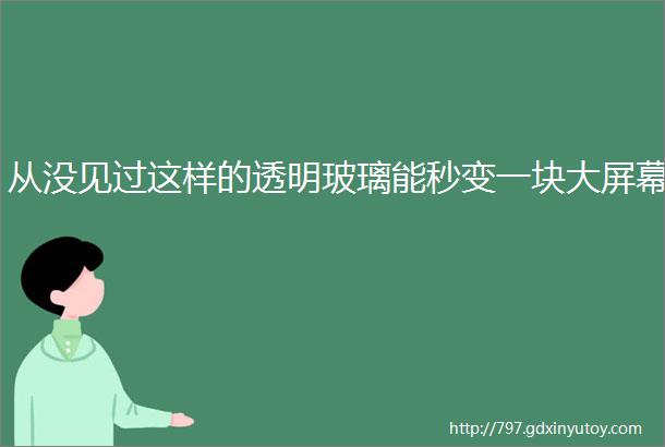 从没见过这样的透明玻璃能秒变一块大屏幕