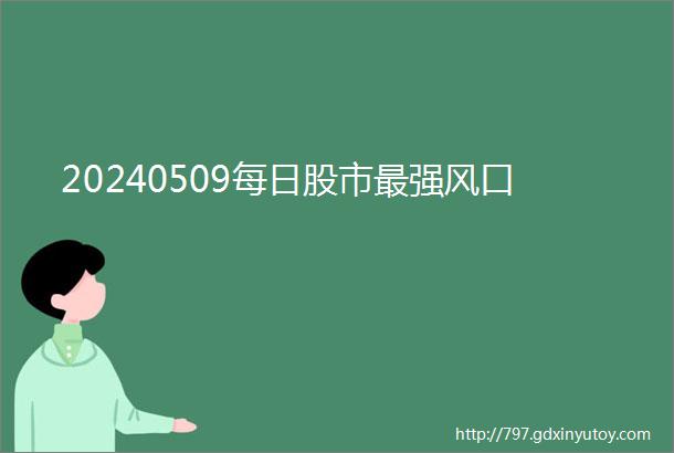 20240509每日股市最强风口