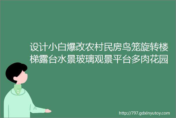 设计小白爆改农村民房鸟笼旋转楼梯露台水景玻璃观景平台多肉花园