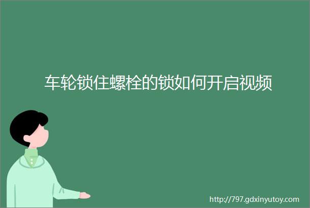 车轮锁住螺栓的锁如何开启视频