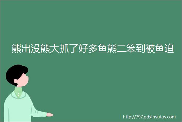 熊出没熊大抓了好多鱼熊二笨到被鱼追