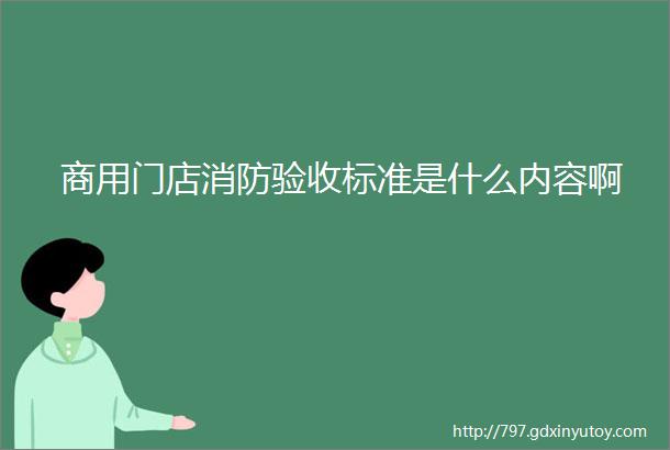 商用门店消防验收标准是什么内容啊