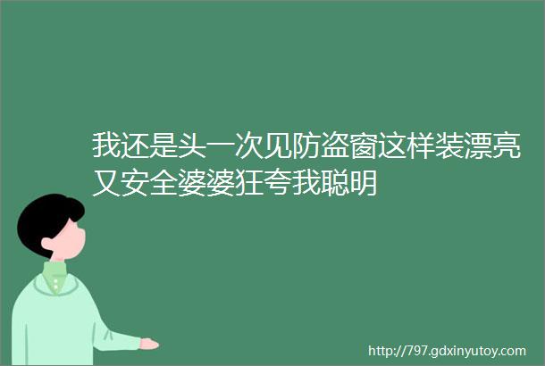 我还是头一次见防盗窗这样装漂亮又安全婆婆狂夸我聪明