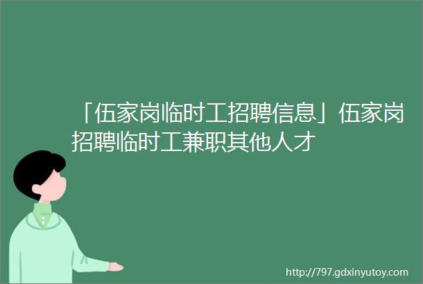 「伍家岗临时工招聘信息」伍家岗招聘临时工兼职其他人才