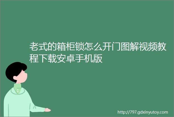 老式的箱柜锁怎么开门图解视频教程下载安卓手机版