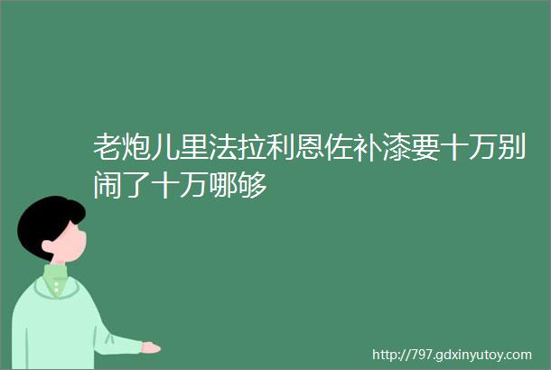 老炮儿里法拉利恩佐补漆要十万别闹了十万哪够