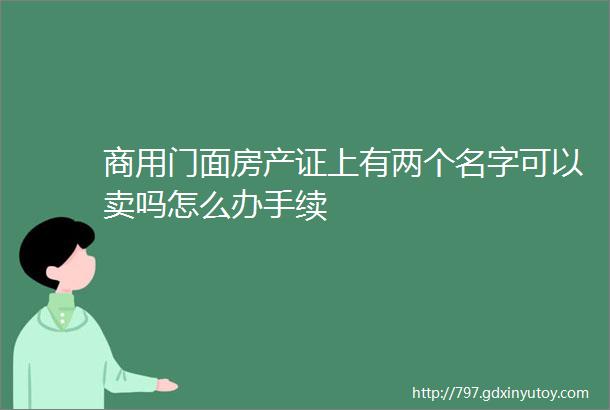 商用门面房产证上有两个名字可以卖吗怎么办手续