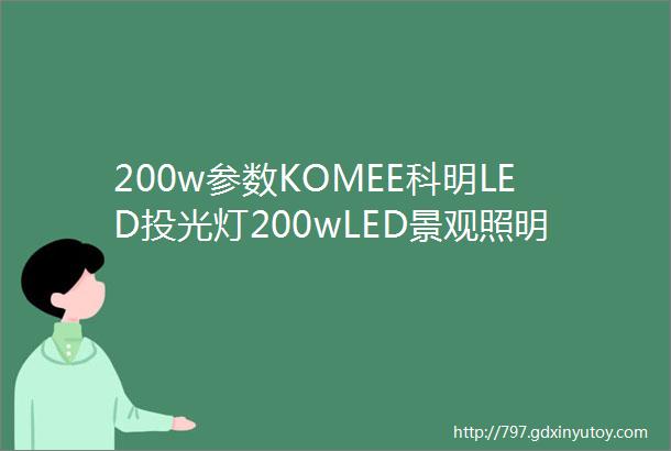 200w参数KOMEE科明LED投光灯200wLED景观照明参数